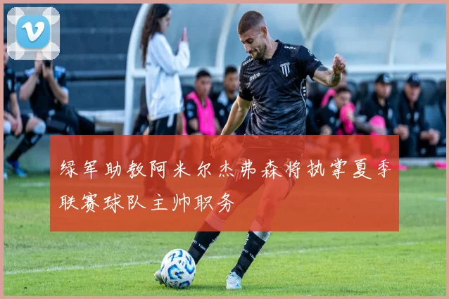 绿军助教阿米尔杰弗森将执掌夏季联赛球队主帅职务