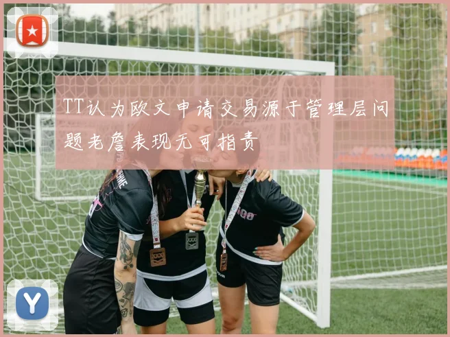 TT认为欧文申请交易源于管理层问题老詹表现无可指责